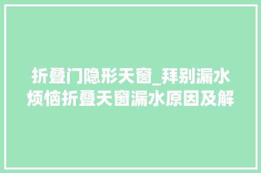 折叠门隐形天窗_拜别漏水烦恼折叠天窗漏水原因及解决筹划全解析