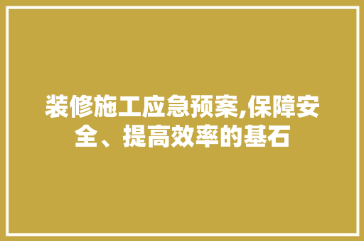 装修施工应急预案,保障安全、提高效率的基石