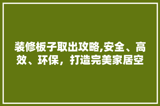 装修板子取出攻略,安全、高效、环保，打造完美家居空间