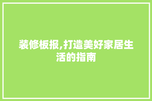 装修板报,打造美好家居生活的指南