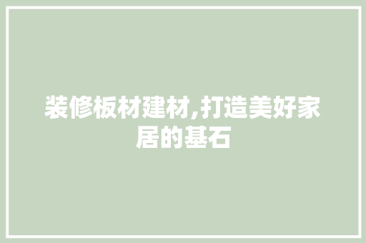 装修板材建材,打造美好家居的基石