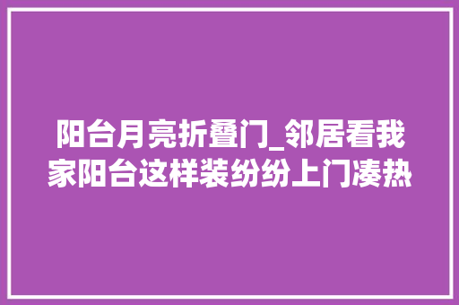 阳台月亮折叠门_邻居看我家阳台这样装纷纷上门凑热闹准备占好位置看超级月亮