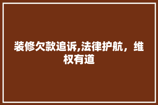 装修欠款追诉,法律护航，维权有道