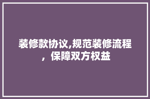装修款协议,规范装修流程，保障双方权益