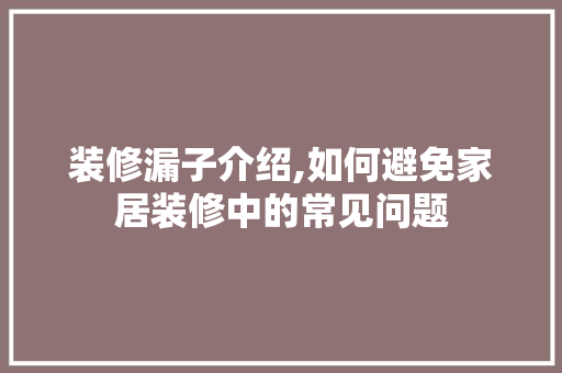 装修漏子介绍,如何避免家居装修中的常见问题
