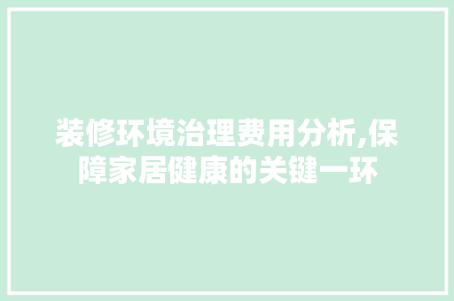 装修环境治理费用分析,保障家居健康的关键一环