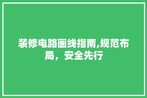 装修电路画线指南,规范布局，安全先行
