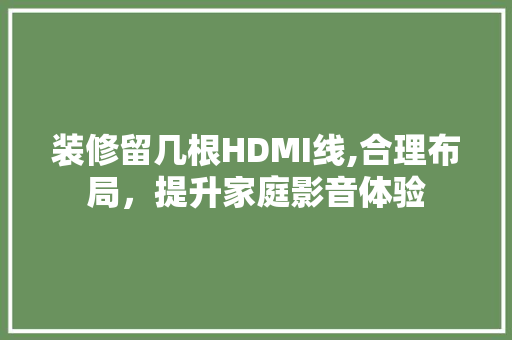 装修留几根HDMI线,合理布局，提升家庭影音体验