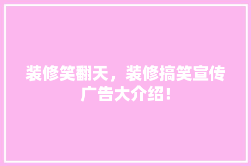 装修笑翻天，装修搞笑宣传广告大介绍！
