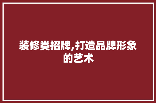 装修类招牌,打造品牌形象的艺术