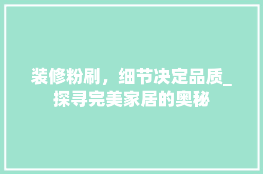 装修粉刷，细节决定品质_探寻完美家居的奥秘