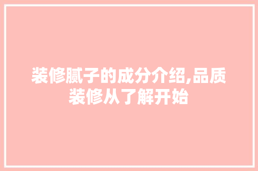 装修腻子的成分介绍,品质装修从了解开始