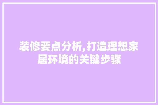 装修要点分析,打造理想家居环境的关键步骤