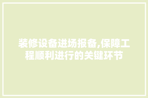 装修设备进场报备,保障工程顺利进行的关键环节