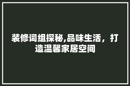 装修词组探秘,品味生活，打造温馨家居空间