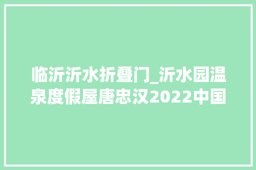 临沂沂水折叠门_沂水园温泉度假屋唐忠汉2022中国台湾