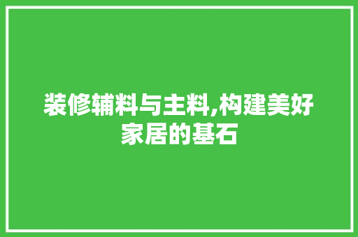 装修辅料与主料,构建美好家居的基石