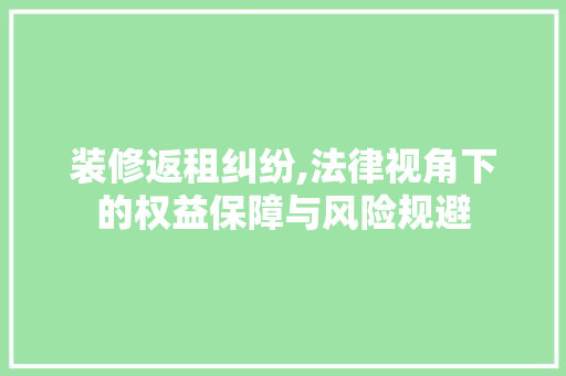 装修返租纠纷,法律视角下的权益保障与风险规避