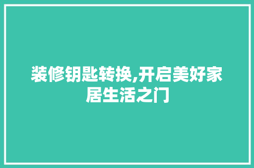 装修钥匙转换,开启美好家居生活之门