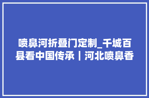 喷鼻河折叠门定制_千城百县看中国传承｜河北喷鼻香河金漆百宝镶嵌