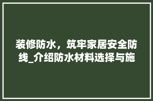 装修防水，筑牢家居安全防线_介绍防水材料选择与施工方法