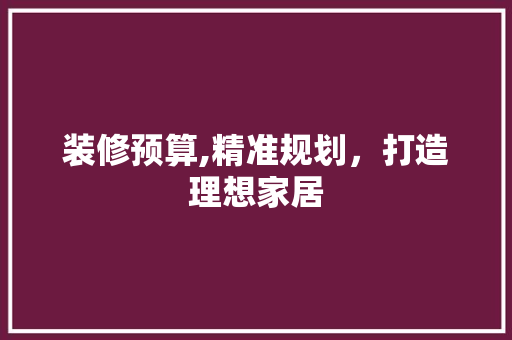 装修预算,精准规划，打造理想家居