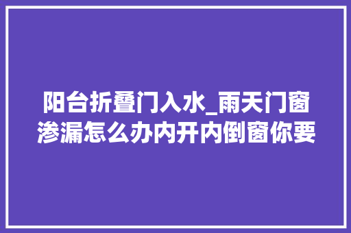 阳台折叠门入水_雨天门窗渗漏怎么办内开内倒窗你要理解