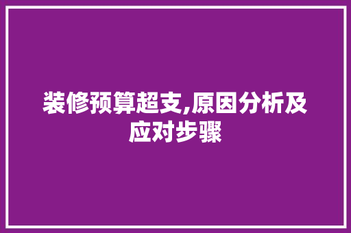 装修预算超支,原因分析及应对步骤