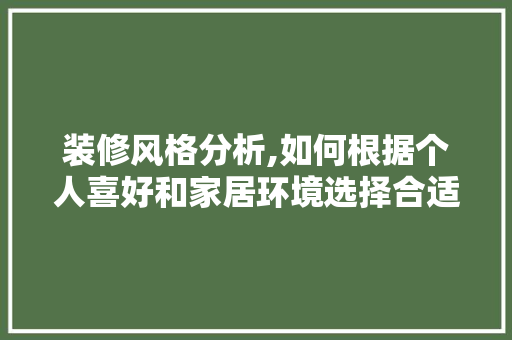 装修风格分析,如何根据个人喜好和家居环境选择合适风格