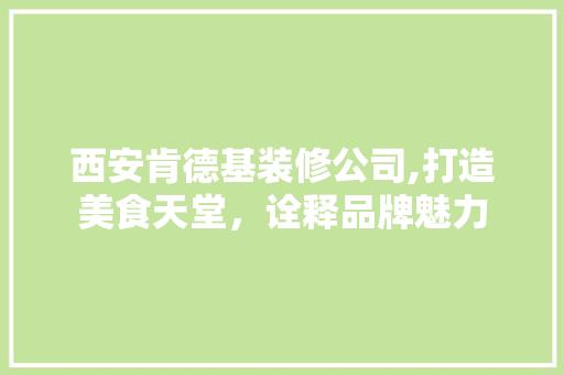 西安肯德基装修公司,打造美食天堂，诠释品牌魅力