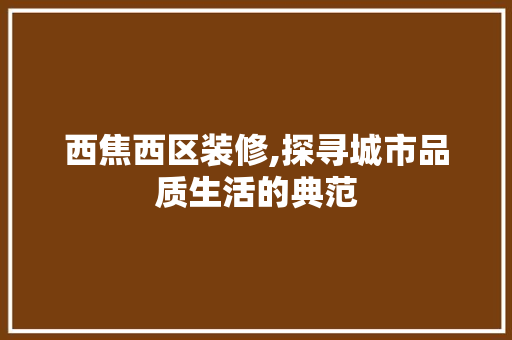 西焦西区装修,探寻城市品质生活的典范