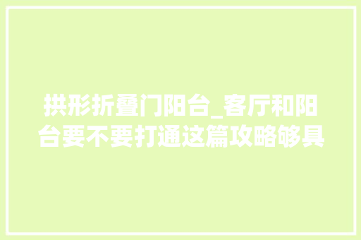 拱形折叠门阳台_客厅和阳台要不要打通这篇攻略够具体了看清楚再做决定吧