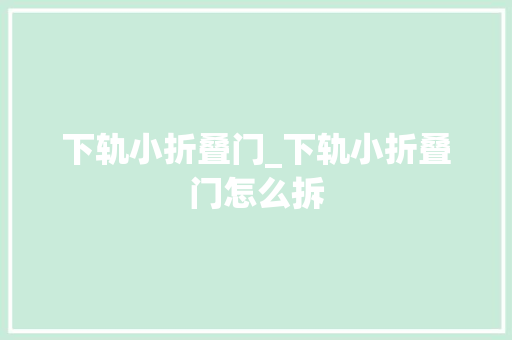 下轨小折叠门_下轨小折叠门怎么拆