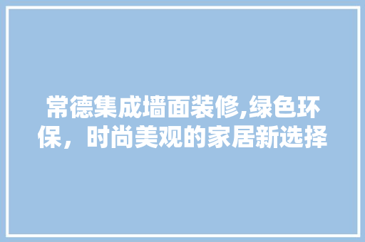 常德集成墙面装修,绿色环保，时尚美观的家居新选择 实木门