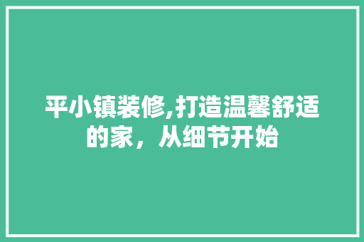 平小镇装修,打造温馨舒适的家，从细节开始