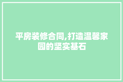 平房装修合同,打造温馨家园的坚实基石