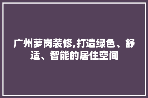 广州萝岗装修,打造绿色、舒适、智能的居住空间