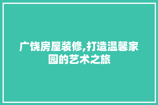 广饶房屋装修,打造温馨家园的艺术之旅