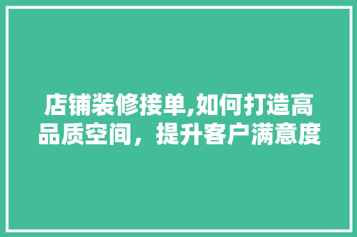 店铺装修接单,如何打造高品质空间，提升客户满意度