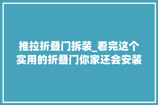 推拉折叠门拆装_看完这个实用的折叠门你家还会安装推拉门吗估计直接拆了重装