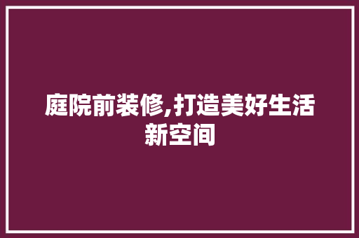 庭院前装修,打造美好生活新空间