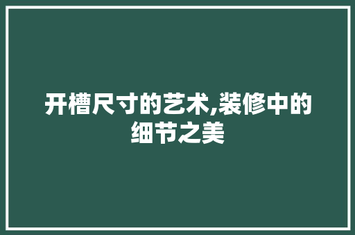 开槽尺寸的艺术,装修中的细节之美