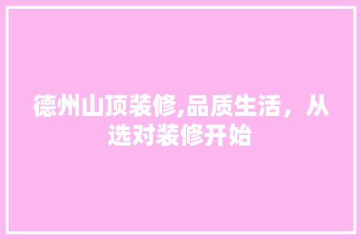德州山顶装修,品质生活，从选对装修开始