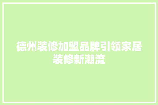 德州装修加盟品牌引领家居装修新潮流