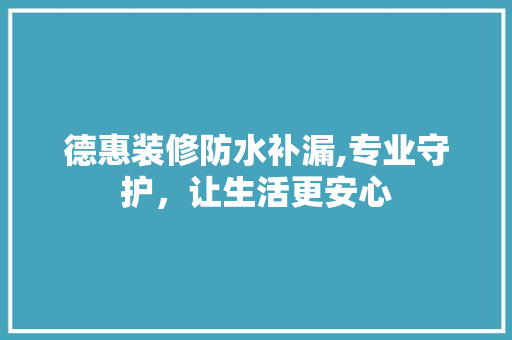德惠装修防水补漏,专业守护，让生活更安心