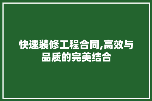 快速装修工程合同,高效与品质的完美结合