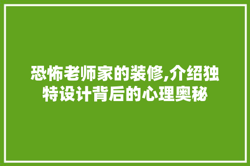 恐怖老师家的装修,介绍独特设计背后的心理奥秘