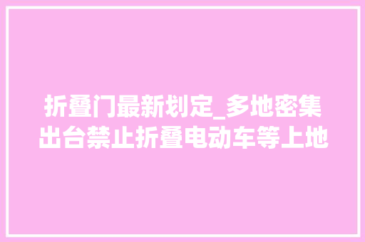 折叠门最新划定_多地密集出台禁止折叠电动车等上地铁规范专家各地规模不合要因时制宜