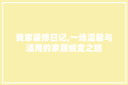 我家装修日记,一场温馨与适用的家居蜕变之旅