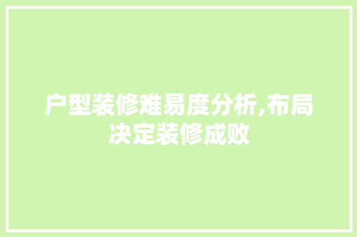 户型装修难易度分析,布局决定装修成败